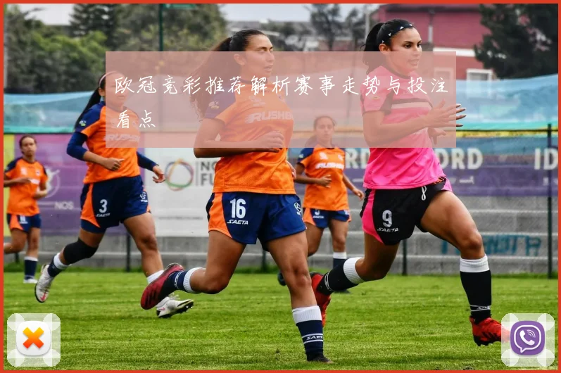 欧冠竞彩推荐解析赛事走势与投注看点